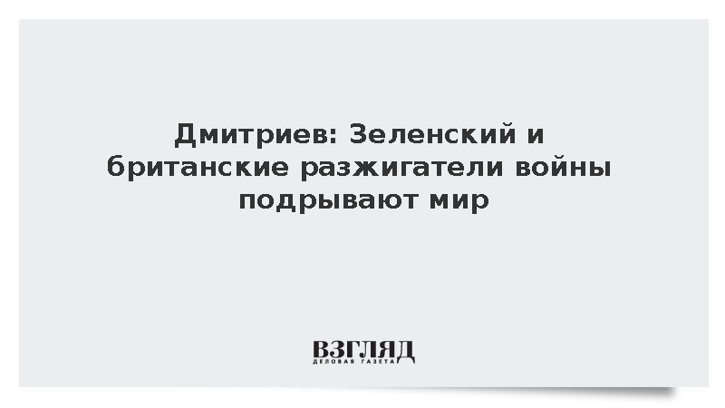 Дмитриев: Зеленский и британские разжигатели войны подрывают мир