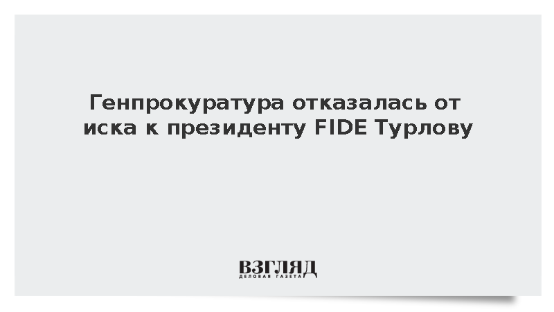 Генпрокуратура России отозвала иск к главе FIDE Турлову