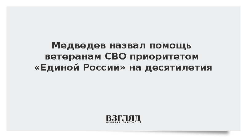 Медведев назвал помощь ветеранам СВО приоритетом «Единой России» на десятилетия