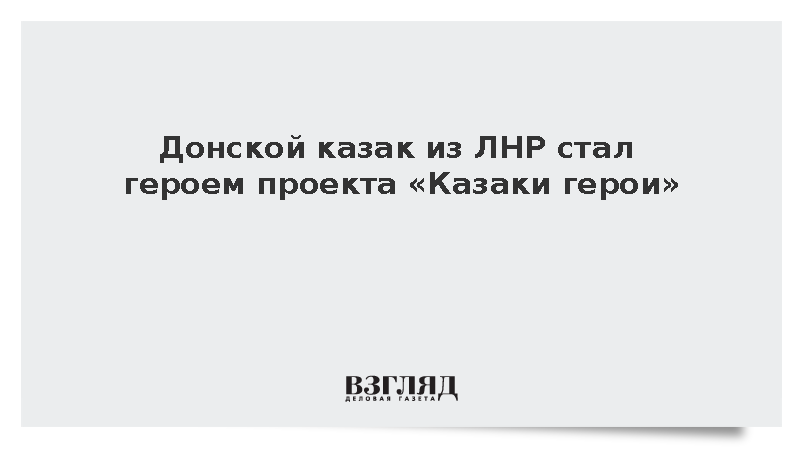 Донской казак из ЛНР стал героем проекта «Казаки герои»