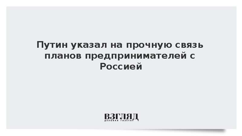 Путин заявил о прочной связи отечественного бизнеса с Россией
