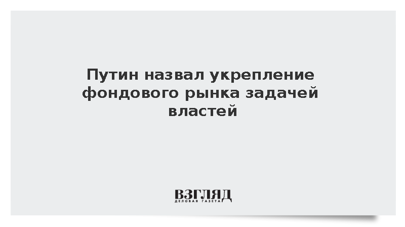 Путин заявил об амбициозных целях по развитию фондового рынка России