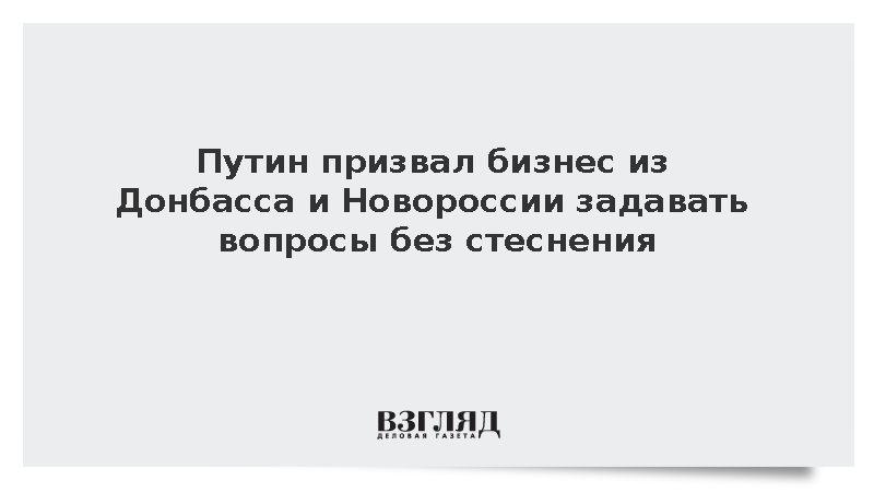 Путин предложил обсудить вопросы бизнеса Донбасса и Новороссии
