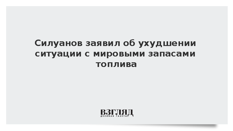 Силуанов заявил об ухудшении ситуации с мировыми запасами топлива