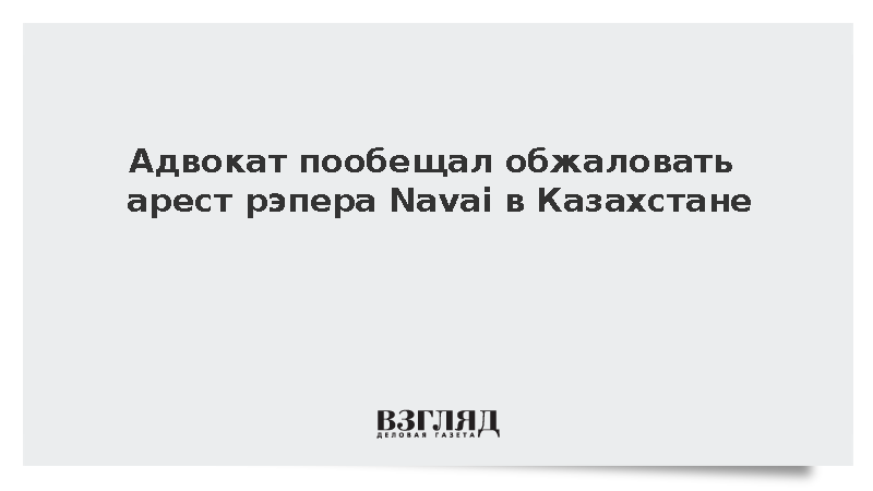 Адвокат пообещал обжаловать арест рэпера Navai в Казахстане
