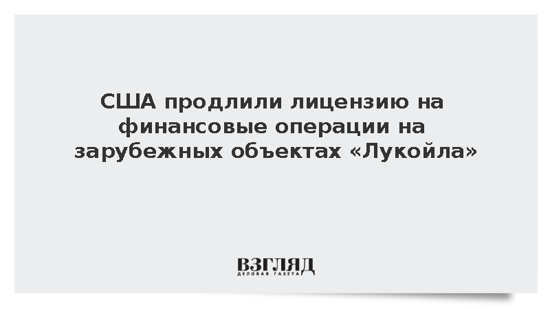 Минфин США продлил до апреля 2027 года лицензию на зарубежные операции «Лукойла»