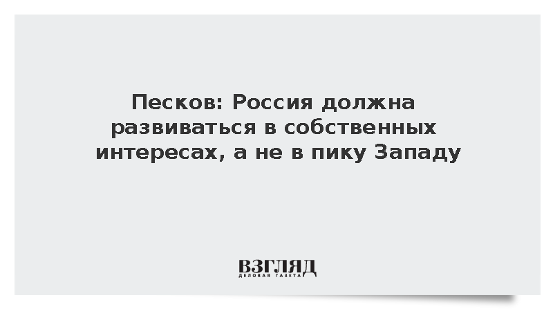 Песков: Россия должна развиваться в собственных интересах, а не в пику Западу