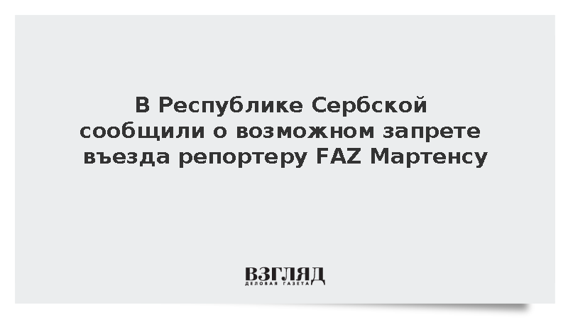 В Республике Сербской сообщили о возможном запрете въезда репортеру FAZ Мартенсу