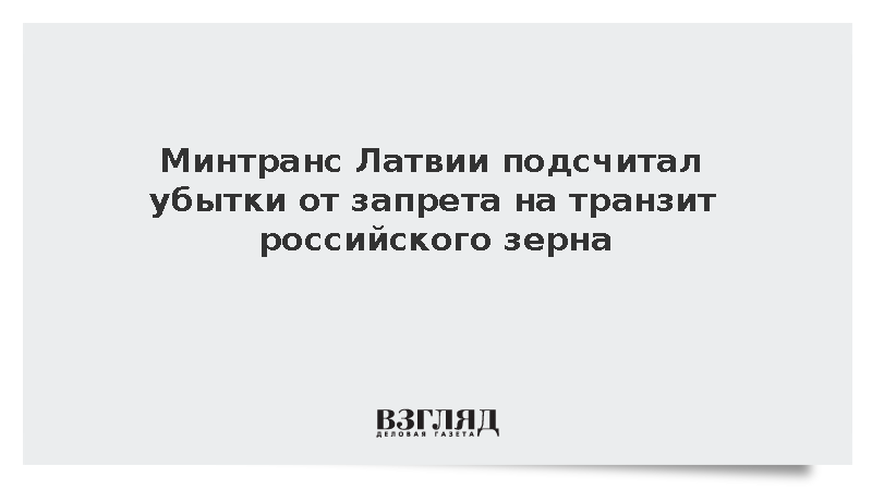 DELFI: Латвия оценила убытки от запрета транзита зерна из России в 290 млн евро