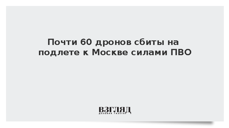 Почти 60 дронов сбиты на подлете к Москве силами ПВО