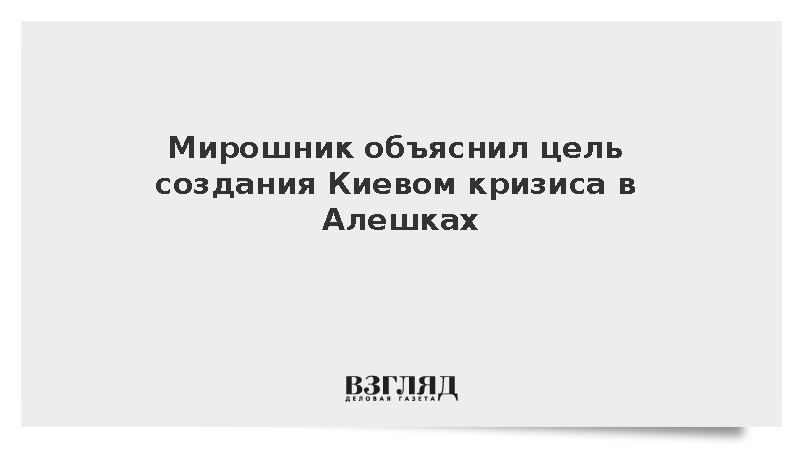 Мирошник объяснил цель создания Киевом кризиса в Алешках