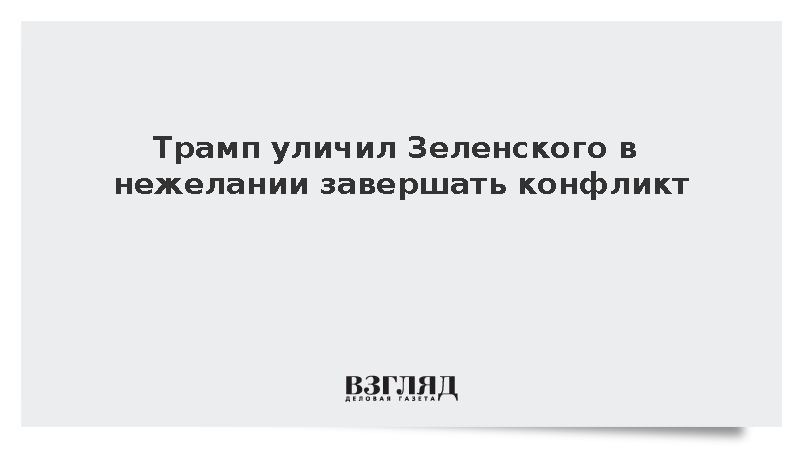 Трамп уличил Зеленского в нежелании завершать конфликт