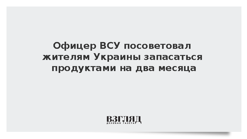 Офицер ВСУ Онистрат посоветовал украинцам запасаться продуктами на два месяца