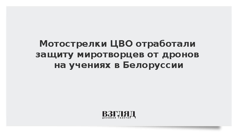 Минобороны: Мотострелки ЦВО прикрыли миротворцев ОДКБ от дронов в Белоруссии