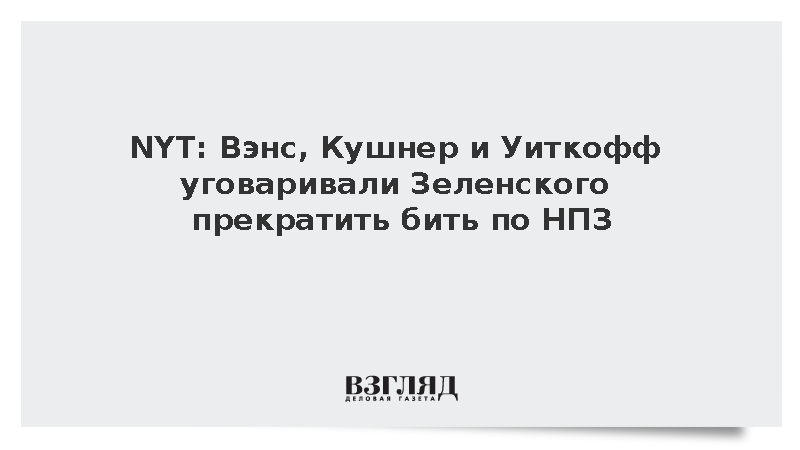 NYT: Переговорщики уговаривали Зеленского прекратить атаки на НПЗ