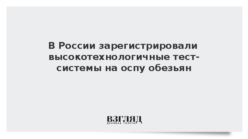 Роспотребнадзор сообщил о регистрации тест-систем на оспу обезьян в России