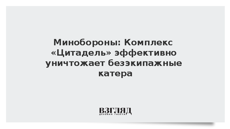 Минобороны: Комплекс «Цитадель» эффективно уничтожает безэкипажные катера