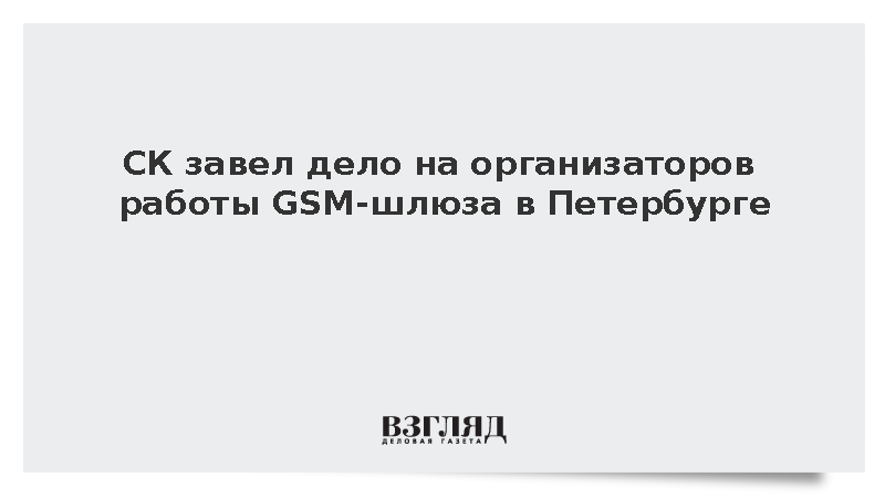 СК завел дело на организаторов работы GSM-шлюза в Петербурге