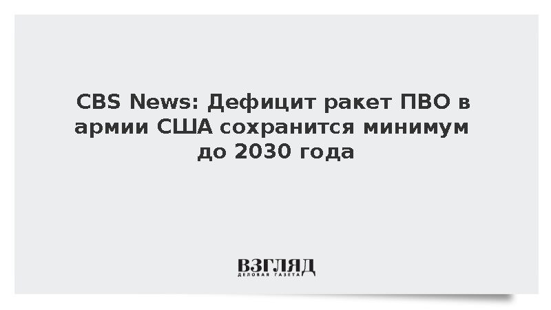 CBS News: Дефицит ракет ПВО в армии США сохранится минимум до 2030 года