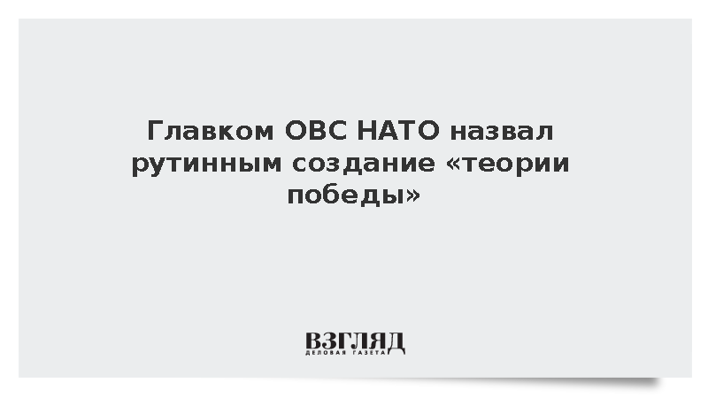 Главком сил НАТО Гринкевич назвал план «Теория победы» рутинным делом