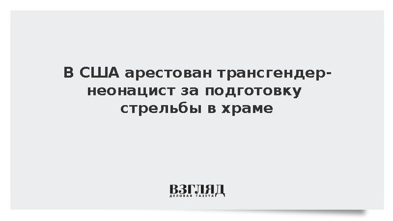В США арестован трансгендер-неонацист за подготовку стрельбы в храме