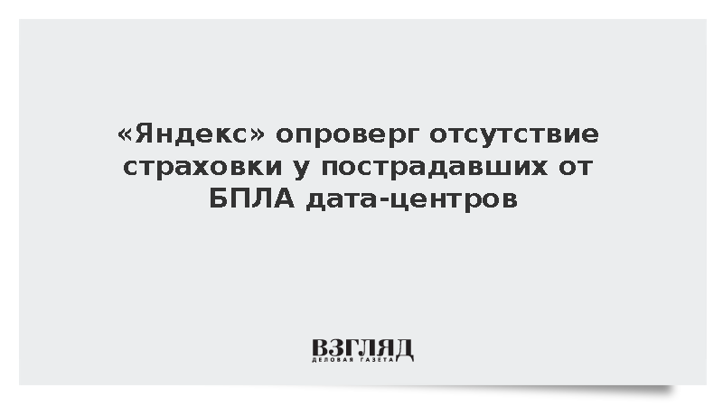 «Яндекс» опроверг отсутствие страховки у пострадавших от БПЛА дата-центров