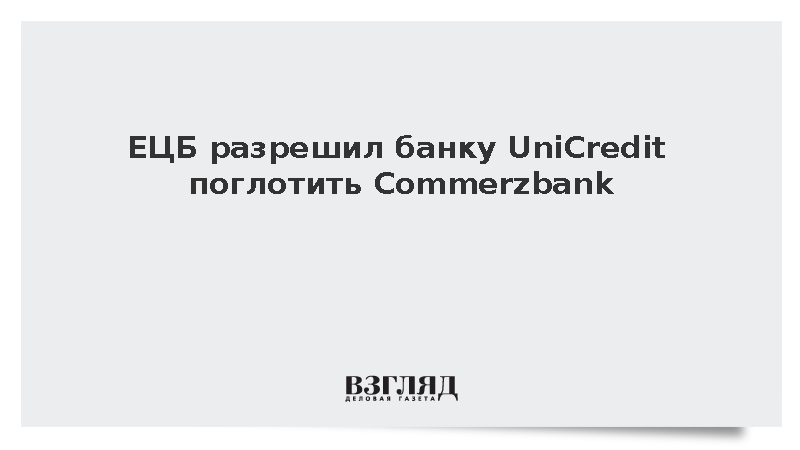 ЕЦБ разрешил итальянскому банку UniCredit постепенно поглотить Commerzbank