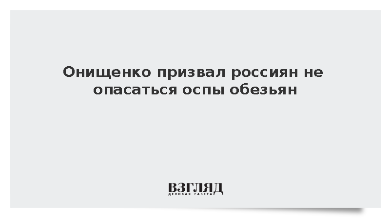 Академик РАН Онищенко призвал россиян не опасаться оспы обезьян