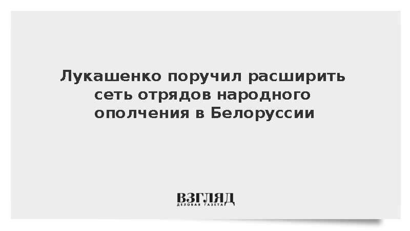 Лукашенко: В Белоруссии нужно расширить сеть отрядов народного ополчения