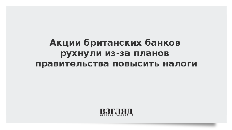 Акции британских банков резко упали на фоне новостей о налогах
