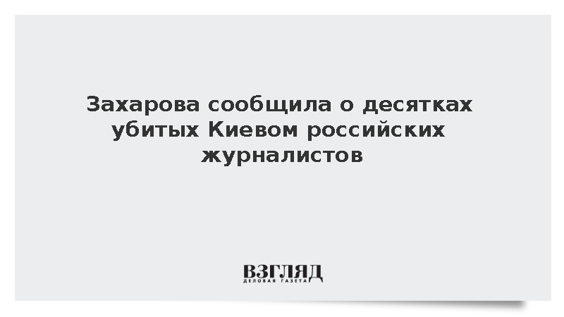 Захарова заявила о десятках погибших в результате охоты Киева на журналистов