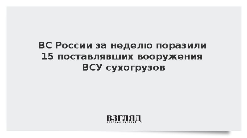 ВС России за неделю поразили 15 поставлявших вооружения ВСУ сухогрузов