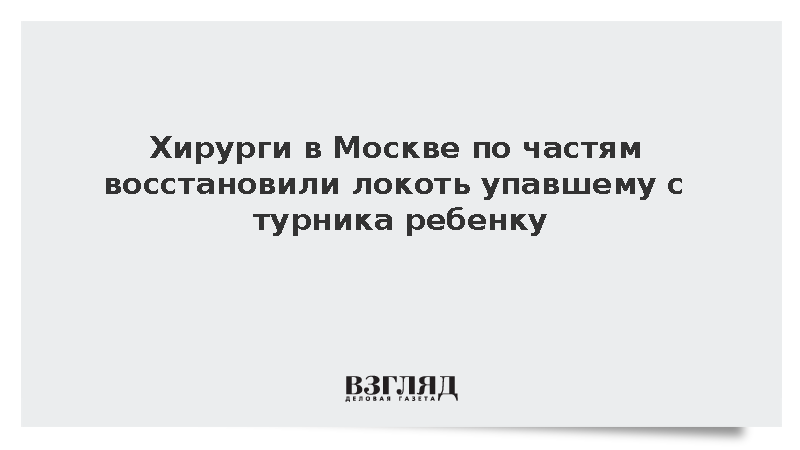 Хирурги в Москве по частям восстановили локоть упавшему с турника ребенку