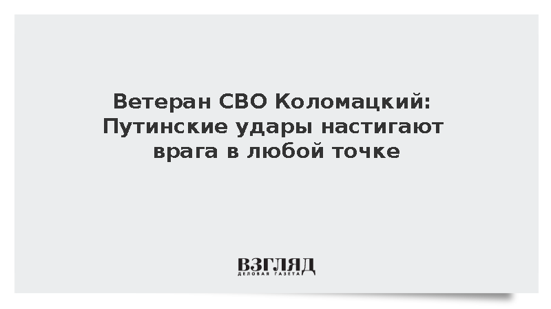 Ветеран СВО Коломацкий: Путинские удары настигают врага в любой точке