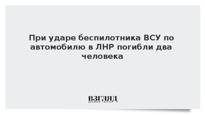 При ударе беспилотника ВСУ по автомобилю в ЛНР погибли два человека