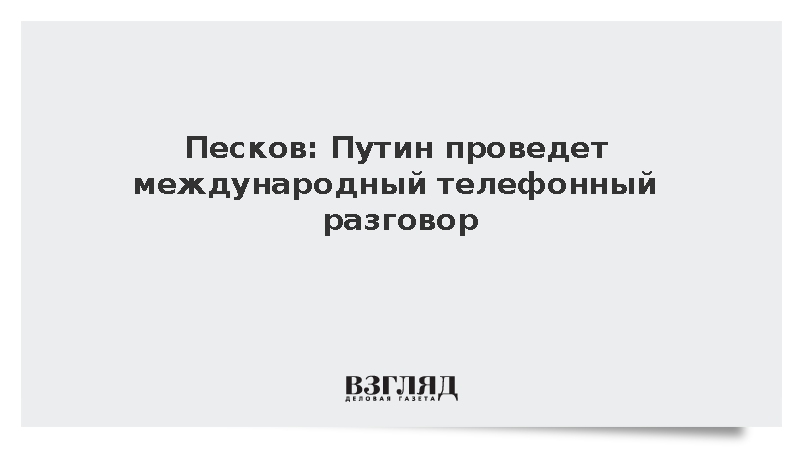 Песков: Путин проведет международный телефонный разговор