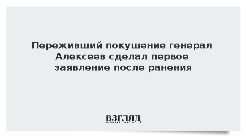 Генерал Алексеев заявил, что врачи ФНКЦ РР спасли его после покушения