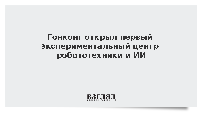 SCMP: В Гонконге открылся первый центр испытаний робототехники и ИИ