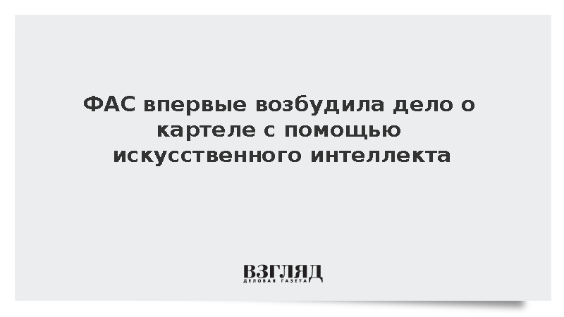 ФАС впервые возбудила дело о картеле с помощью искусственного интеллекта