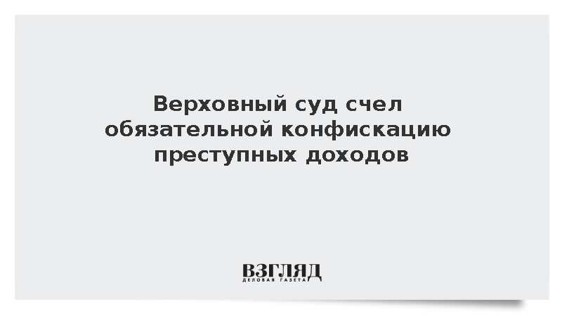 Верховный суд предписал обязательно изымать имущество у преступников