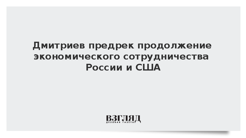 Дмитриев заявил о продолжении экономического взаимодействия Москвы и Вашингтона
