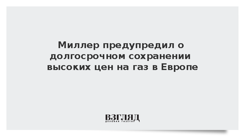Миллер: Сохранение высоких цен на газ в Европе имеет долгосрочный характер