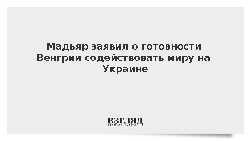 Премьер Венгрии Мадьяр выразил готовность содействовать миру на Украине