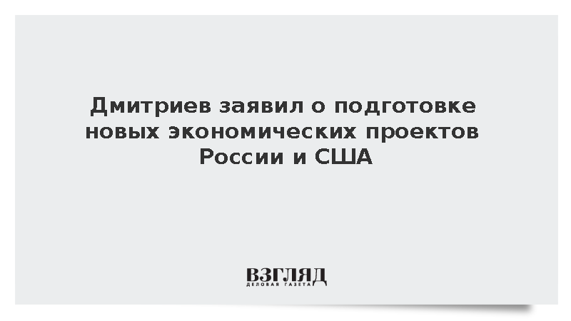 Дмитриев анонсировал реализацию новых экономических проектов России и США