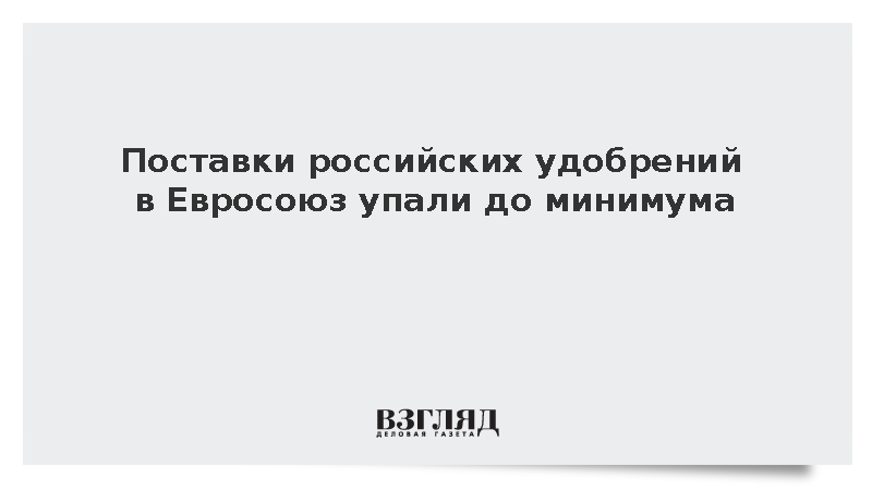 Импорт российских удобрений в Евросоюз снизился до 29,7 млн евро