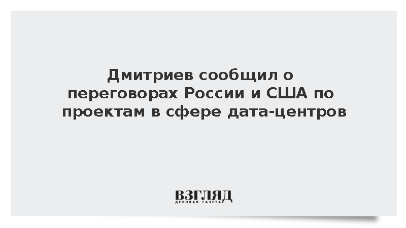 Дмитриев сообщил о переговорах России и США по проектам в сфере дата-центров