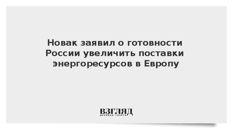 Новак заявил о готовности России увеличить поставки энергоресурсов в Европу