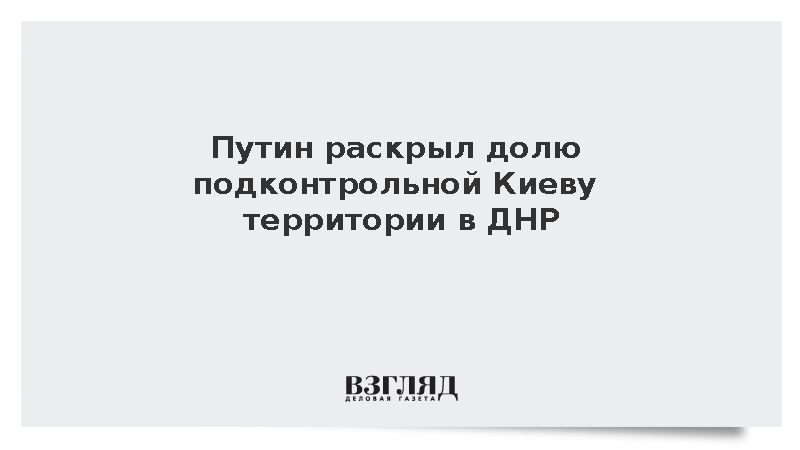 Путин: Под контролем киевского режима остается чуть больше 10% территории ДНР