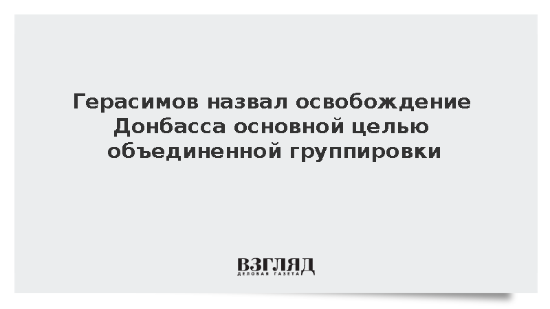 Герасимов: Основные усилия войск сосредоточены на освобождении Донбасса