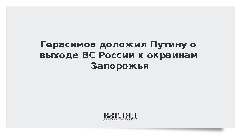 Герасимов: ВС России подошли на расстояние 5 км к окраинам Запорожья